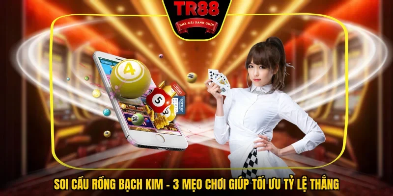 Soi Cầu Rồng Bạch Kim - 3 Mẹo Chơi Giúp Tối Ưu Tỷ Lệ Thắng